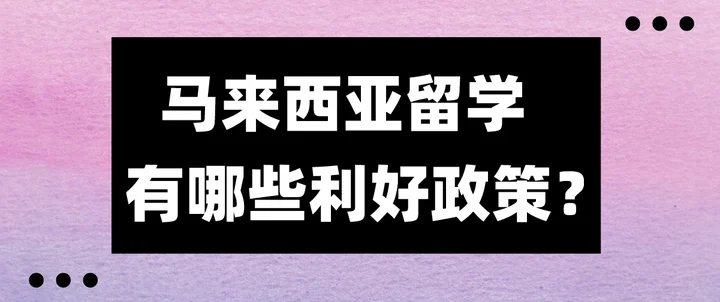 马来西亚对中国留学生有哪些利好政策