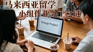 马来西亚留学小组作业分工潜规则：谁写PPT，谁做演讲？